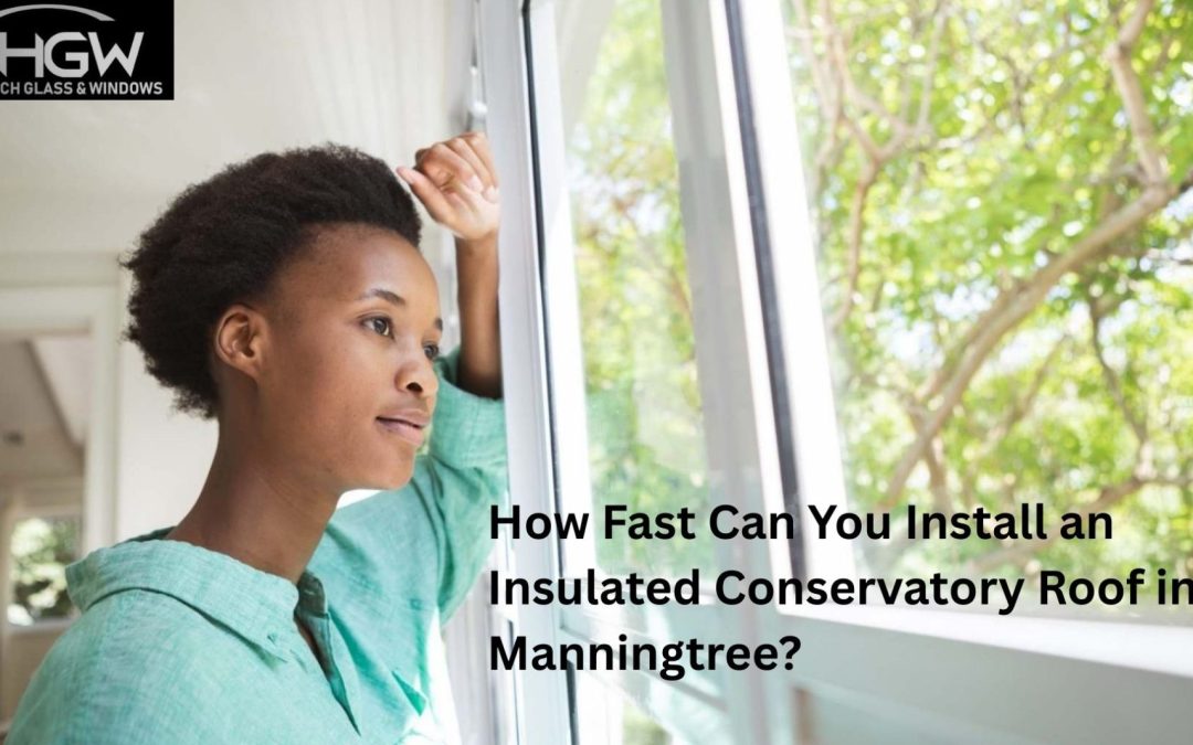 How Fast Can You Install an Insulated Conservatory Roof in Manningtree?